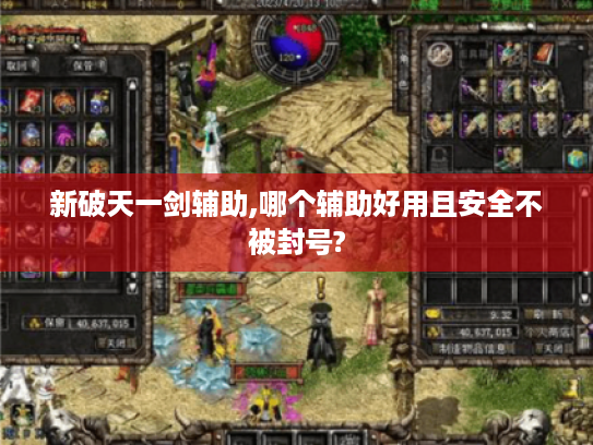 新破天一剑辅助,哪个辅助好用且安全不被封号? 新破天一剑辅助,哪个辅助好用且安全不被封号?