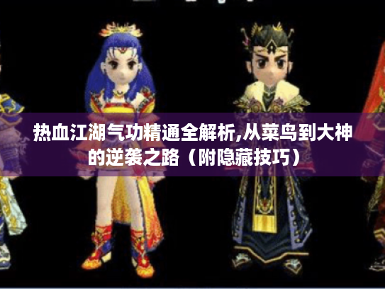 热血江湖气功精通全解析,从菜鸟到大神的逆袭之路(附隐藏技巧) 热血江湖气功精通全解析,从菜鸟到大神的逆袭之路(附隐藏技巧)