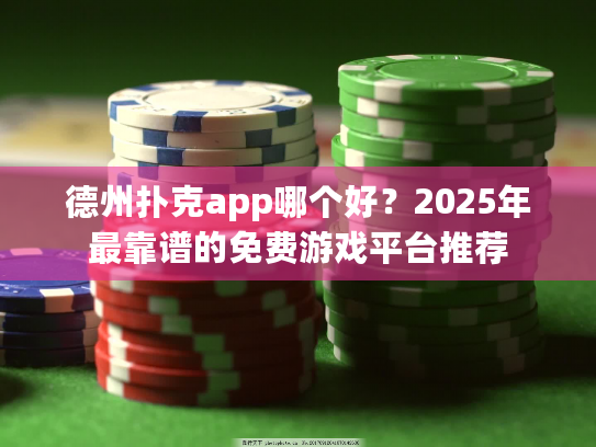 德州扑克app哪个好?2025年最靠谱的免费游戏平台推荐 德州扑克app哪个好?2025年最靠谱的免费游戏平台推荐