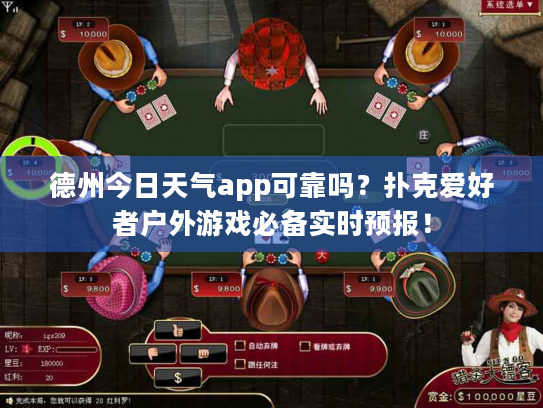 德州今日天气app可靠吗？扑克爱好者户外游戏必备实时预报！