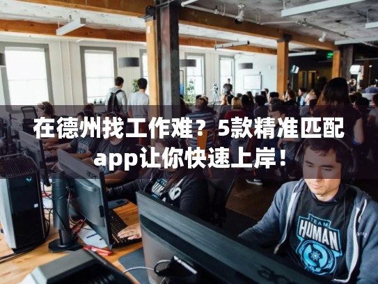 在德州找工作难?5款精准匹配app让你快速上岸! 在德州找工作难?5款精准匹配app让你快速上岸!