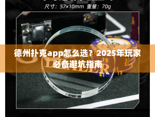 德州扑克app怎么选?2025年玩家必备避坑指南 德州扑克app怎么选?2025年玩家必备避坑指南