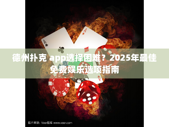德州扑克 app选择困难？2025年最佳免费娱乐选项指南