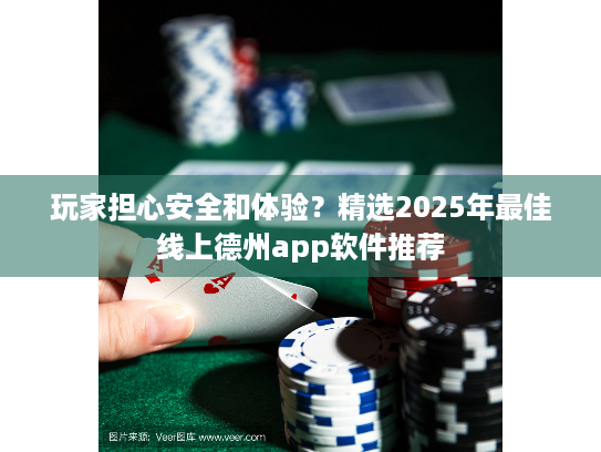 玩家担心安全和体验?精选2025年最佳线上德州app软件推荐 玩家担心安全和体验?精选2025年最佳线上德州app软件推荐