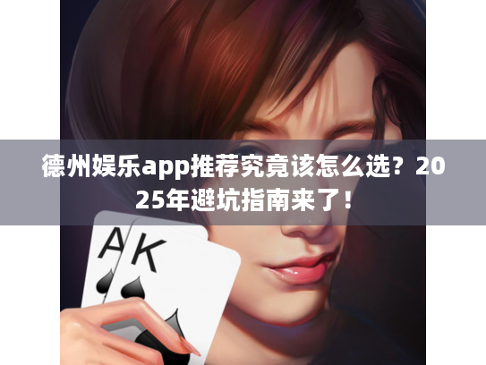 德州娱乐app推荐究竟该怎么选?2025年避坑指南来了! 德州娱乐app推荐究竟该怎么选?2025年避坑指南来了!