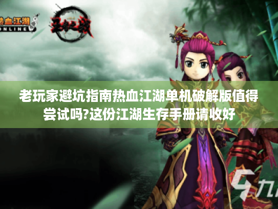 老玩家避坑指南热血江湖单机破解版值得尝试吗?这份江湖生存手册请收好 老玩家避坑指南热血江湖单机破解版值得尝试吗?这份江湖生存手册请收好