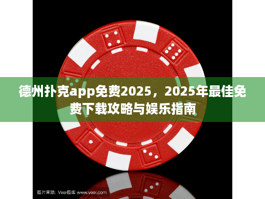 德州扑克app免费2025，2025年最佳免费下载攻略与娱乐指南