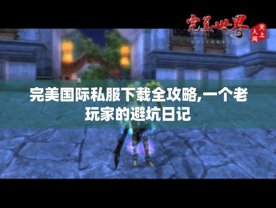 完美国际私服下载全攻略,一个老玩家的避坑日记 完美国际私服下载全攻略,一个老玩家的避坑日记