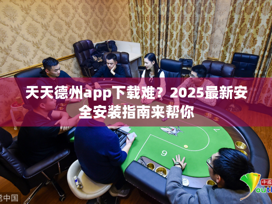 天天德州app下载难？2025最新安全安装指南来帮你