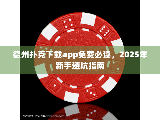 德州扑克下载app免费必读,2025年新手避坑指南 德州扑克下载app免费必读,2025年新手避坑指南
