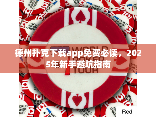 德州扑克下载app免费必读,2025年新手避坑指南 德州扑克下载app免费必读,2025年新手避坑指南