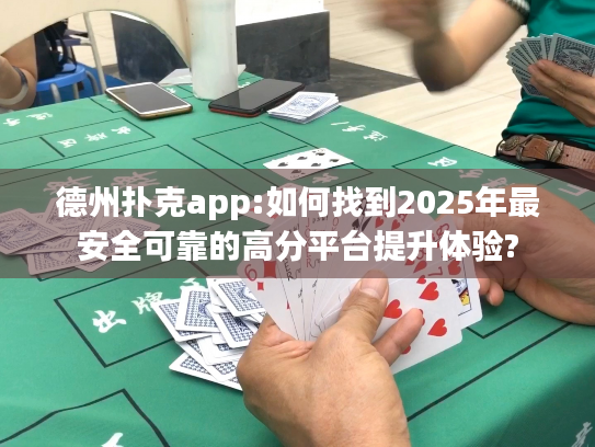 德州扑克app:如何找到2025年最安全可靠的高分平台提升体验?