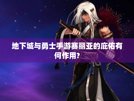 地下城与勇士手游赛丽亚的庇佑有何作用? 地下城与勇士手游赛丽亚的庇佑有何作用?
