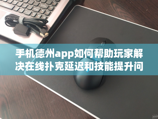 手机德州app如何帮助玩家解决在线扑克延迟和技能提升问题？