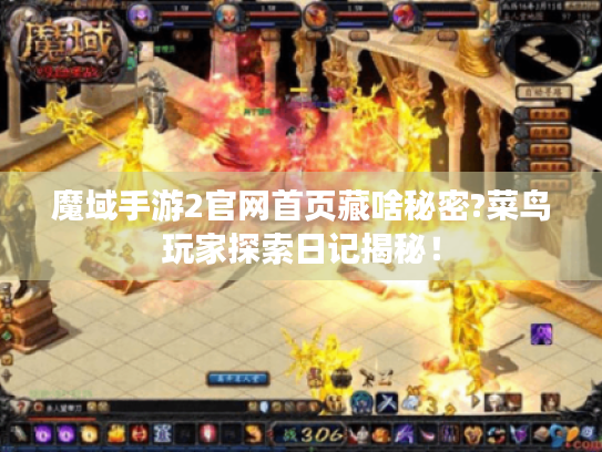 魔域手游2官网首页藏啥秘密?菜鸟玩家探索日记揭秘! 魔域手游2官网首页藏啥秘密?菜鸟玩家探索日记揭秘!