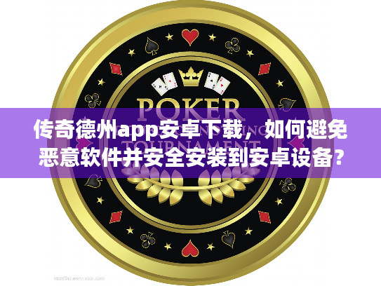 传奇德州app安卓下载,如何避免恶意软件并安全安装到安卓设备? 传奇德州app安卓下载,如何避免恶意软件并安全安装到安卓设备?