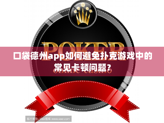 口袋德州app如何避免扑克游戏中的常见卡顿问题? 口袋德州app如何避免扑克游戏中的常见卡顿问题?