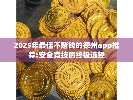 2025年最佳不赌钱的德州app推荐:安全竞技的终极选择