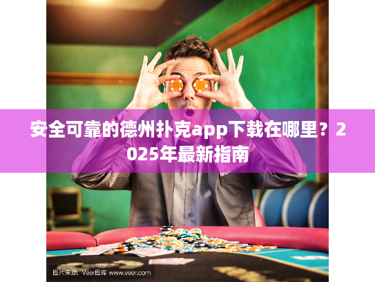 安全可靠的德州扑克app下载在哪里?2025年最新指南 安全可靠的德州扑克app下载在哪里?2025年最新指南