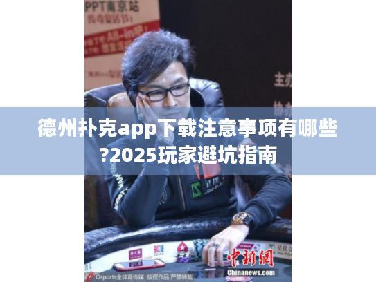 德州扑克app下载注意事项有哪些?2025玩家避坑指南 德州扑克app下载注意事项有哪些?2025玩家避坑指南