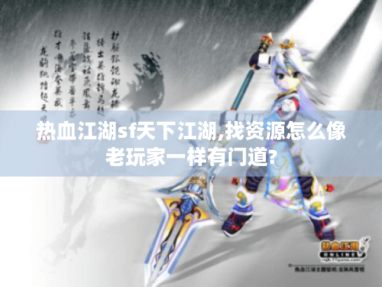 热血江湖sf天下江湖,找资源怎么像老玩家一样有门道? 热血江湖sf天下江湖,找资源怎么像老玩家一样有门道?