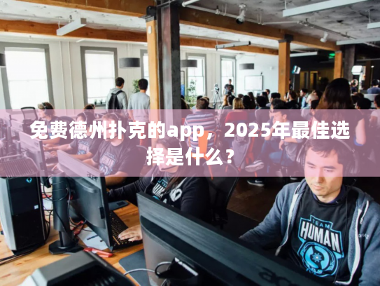 免费德州扑克的app,2025年最佳选择是什么? 免费德州扑克的app,2025年最佳选择是什么?