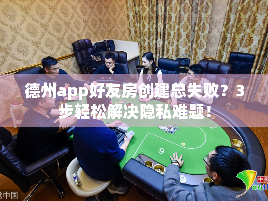 德州app好友房创建总失败?3步轻松解决隐私难题! 德州app好友房创建总失败?3步轻松解决隐私难题!