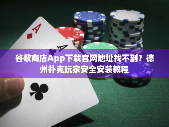 谷歌商店App下载官网地址找不到?德州扑克玩家安全安装教程 谷歌商店App下载官网地址找不到?德州扑克玩家安全安装教程
