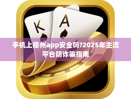 手机上德州app安全吗?2025年主流平台防诈骗指南 手机上德州app安全吗?2025年主流平台防诈骗指南