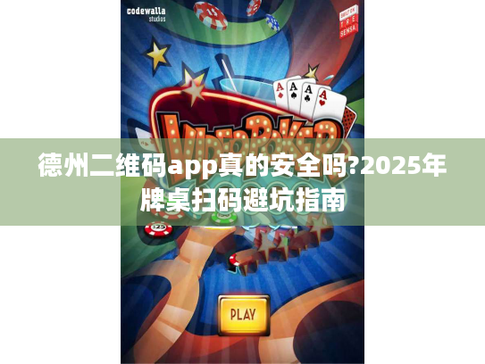 德州二维码app真的安全吗?2025年牌桌扫码避坑指南 德州二维码app真的安全吗?2025年牌桌扫码避坑指南
