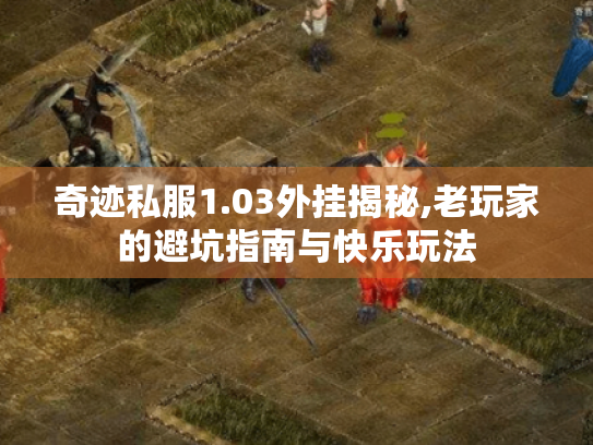 奇迹私服1.03外挂揭秘,老玩家的避坑指南与快乐玩法 奇迹私服1.03外挂揭秘,老玩家的避坑指南与快乐玩法