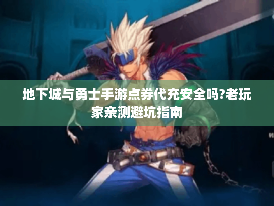 地下城与勇士手游点券代充安全吗?老玩家亲测避坑指南 地下城与勇士手游点券代充安全吗?老玩家亲测避坑指南