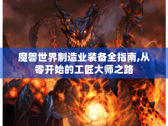 魔兽世界制造业装备全指南,从零开始的工匠大师之路 魔兽世界制造业装备全指南,从零开始的工匠大师之路
