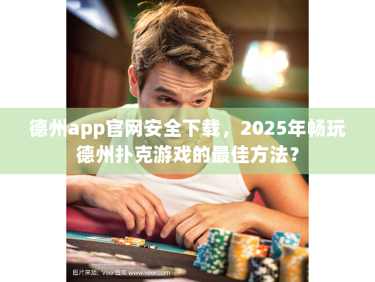 德州app官网安全下载，2025年畅玩德州扑克游戏的最佳方法？