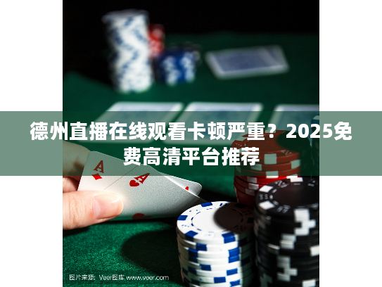 德州直播在线观看卡顿严重?2025免费高清平台推荐 德州直播在线观看卡顿严重?2025免费高清平台推荐