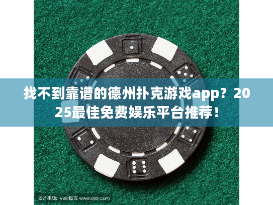 找不到靠谱的德州扑克游戏app？2025最佳免费娱乐平台推荐！