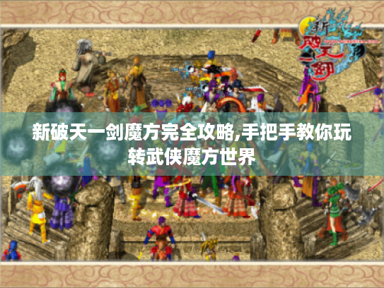 新破天一剑魔方完全攻略,手把手教你玩转武侠魔方世界 新破天一剑魔方完全攻略,手把手教你玩转武侠魔方世界