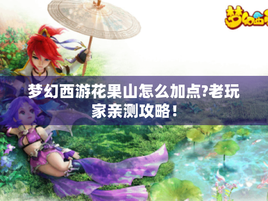 梦幻西游花果山怎么加点?老玩家亲测攻略! 梦幻西游花果山怎么加点?老玩家亲测攻略!