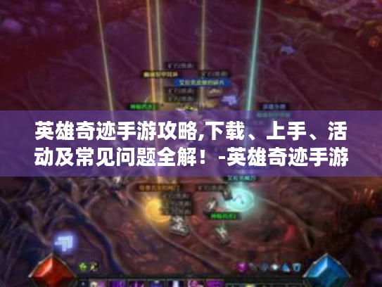 英雄奇迹手游攻略,下载、上手、活动及常见问题全解!-英雄奇迹手游 英雄奇迹手游攻略,下载、上手、活动及常见问题全解!-英雄奇迹手游