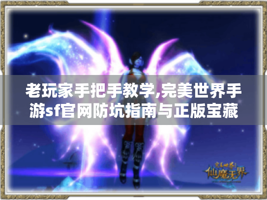 老玩家手把手教学,完美世界手游sf官网防坑指南与正版宝藏玩法 老玩家手把手教学,完美世界手游sf官网防坑指南与正版宝藏玩法