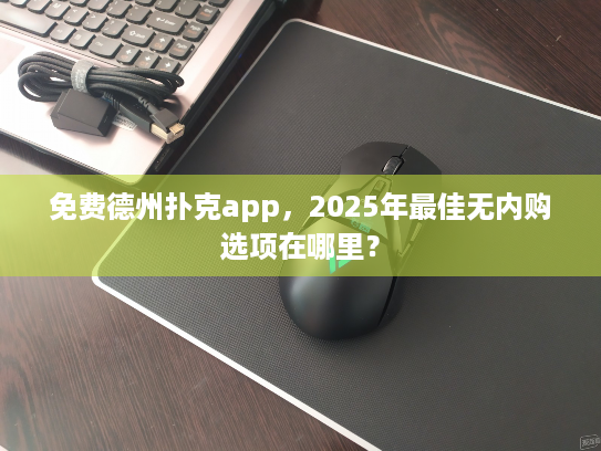 免费德州扑克app,2025年最佳无内购选项在哪里? 免费德州扑克app,2025年最佳无内购选项在哪里?