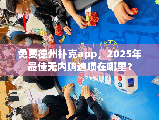 免费德州扑克app,2025年最佳无内购选项在哪里? 免费德州扑克app,2025年最佳无内购选项在哪里?