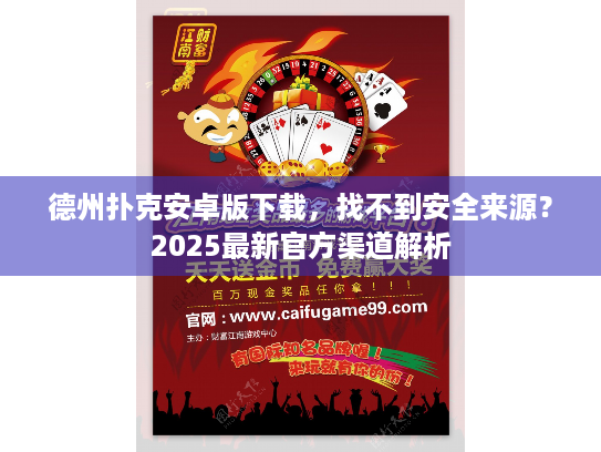 德州扑克安卓版下载，找不到安全来源？2025最新官方渠道解析