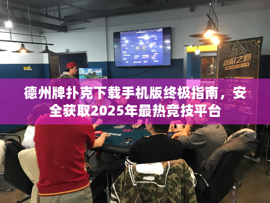 德州牌扑克下载手机版终极指南,安全获取2025年最热竞技平台 德州牌扑克下载手机版终极指南,安全获取2025年最热竞技平台