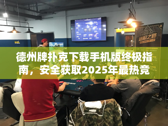 德州牌扑克下载手机版终极指南,安全获取2025年最热竞技平台 德州牌扑克下载手机版终极指南,安全获取2025年最热竞技平台