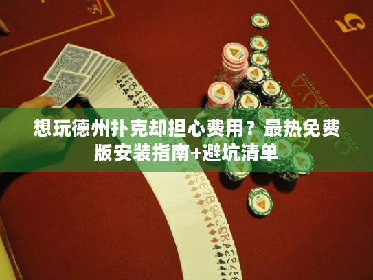 想玩德州扑克却担心费用?最热免费版安装指南+避坑清单 想玩德州扑克却担心费用?最热免费版安装指南+避坑清单