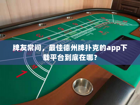 牌友常问，最佳德州牌扑克的app下载平台到底在哪？