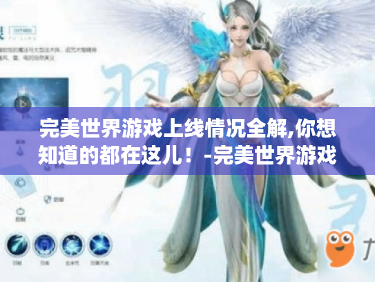 完美世界游戏上线情况全解,你想知道的都在这儿!-完美世界游戏 完美世界游戏上线情况全解,你想知道的都在这儿!-完美世界游戏