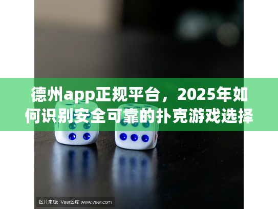 德州app正规平台,2025年如何识别安全可靠的扑克游戏选择? 德州app正规平台,2025年如何识别安全可靠的扑克游戏选择?