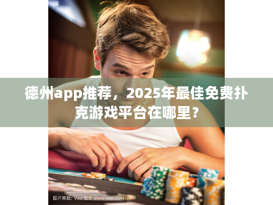德州app推荐,2025年最佳免费扑克游戏平台在哪里? 德州app推荐,2025年最佳免费扑克游戏平台在哪里?